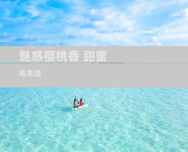 魅惑樱桃香 甜蜜莓果颂